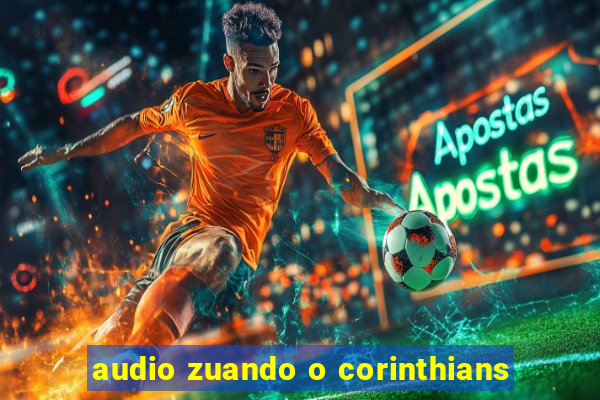 audio zuando o corinthians